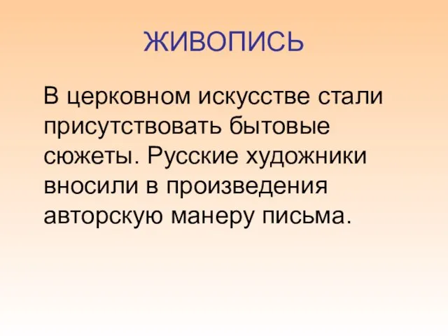 ЖИВОПИСЬ В церковном искусстве стали присутствовать бытовые сюжеты. Русские художники вносили в произведения авторскую манеру письма.