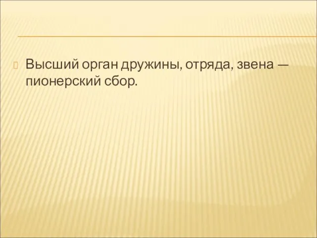 Высший орган дружины, отряда, звена — пионерский сбор.