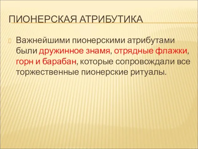 ПИОНЕРСКАЯ АТРИБУТИКА Важнейшими пионерскими атрибутами были дружинное знамя, отрядные флажки, горн и