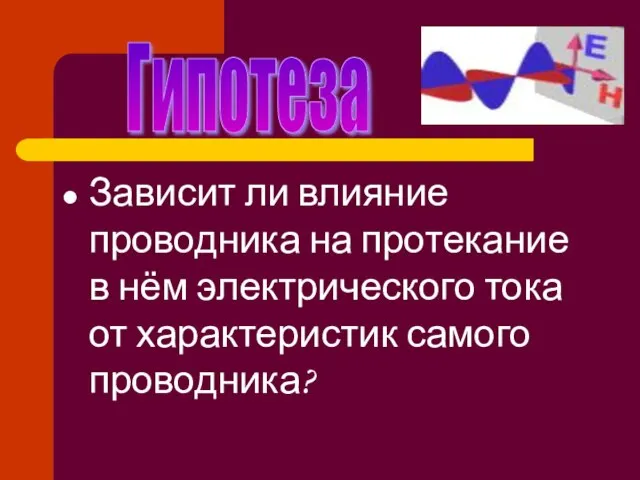 Зависит ли влияние проводника на протекание в нём электрического тока от характеристик самого проводника? Гипотеза