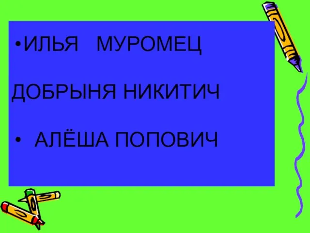 ИЛЬЯ МУРОМЕЦ ДОБРЫНЯ НИКИТИЧ АЛЁША ПОПОВИЧ