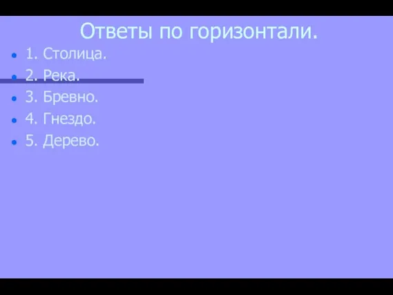 Ответы по горизонтали. 1. Столица. 2. Река. 3. Бревно. 4. Гнездо. 5. Дерево.