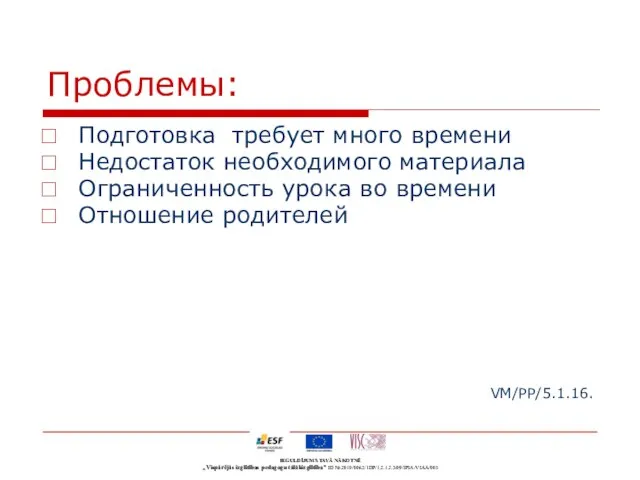 Проблемы: Подготовка требует много времени Недостаток необходимого материала Ограниченность урока во времени Отношение родителей VM/PP/5.1.16.