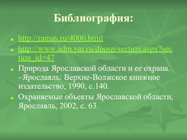 Библиография: http://ramas.ru/4000.html http://www.adm.yar.ru/doosp/section.aspx?section_id=47 Природа Ярославской области и ее охрана. –Ярославль: Верхне-Волжское книжное