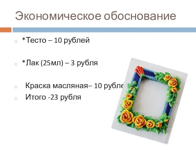 Экономическое обоснование *Тесто – 10 рублей *Лак (25мл) – 3 рубля Краска