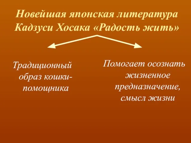 Новейшая японская литература Кадзуси Хосака «Радость жить» Традиционный образ кошки-помощника Помогает осознать жизненное предназначение, смысл жизни