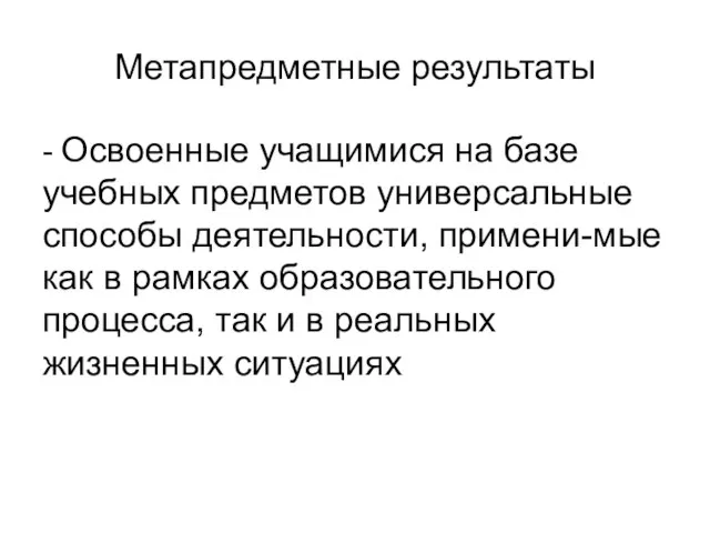 Метапредметные результаты - Освоенные учащимися на базе учебных предметов универсальные способы деятельности,