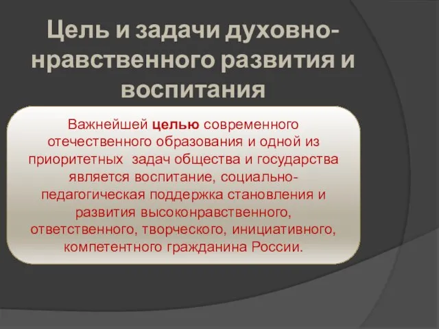 Цель и задачи духовно-нравственного развития и воспитания Важнейшей целью современного отечественного образования