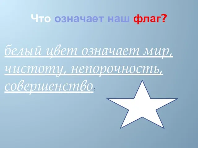 Что означает наш флаг? белый цвет означает мир, чистоту, непорочность, совершенство;