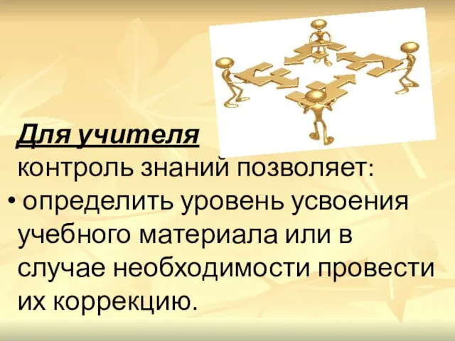 Для учителя контроль знаний позволяет: определить уровень усвоения учебного материала или в