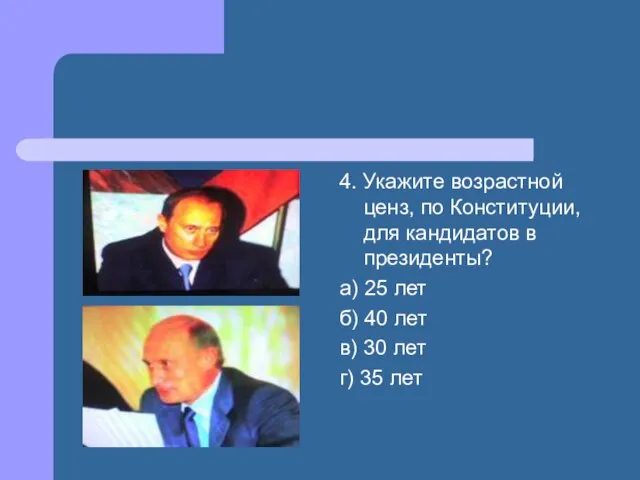 4. Укажите возрастной ценз, по Конституции, для кандидатов в президенты? а) 25