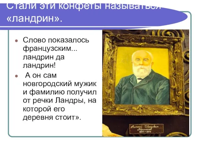 Стали эти конфеты называться «ландрин». Слово показалось французским... ландрин да ландрин! А