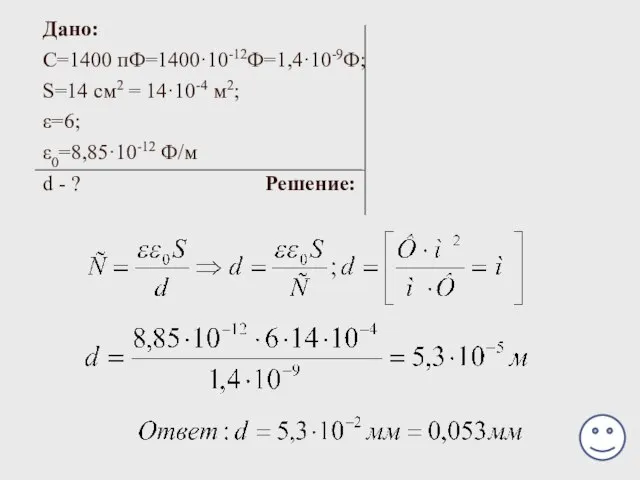 Дано: С=1400 пФ=1400·10-12Ф=1,4·10-9Ф; S=14 см2 = 14·10-4 м2; ε=6; ε0=8,85·10-12 Ф/м d - ? Решение: