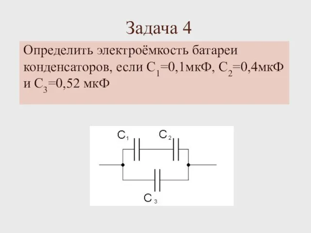 Задача 4 Определить электроёмкость батареи конденсаторов, если C1=0,1мкФ, С2=0,4мкФ и С3=0,52 мкФ