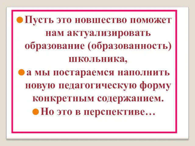 Пусть это новшество поможет нам актуализировать образование (образованность) школьника, а мы постараемся