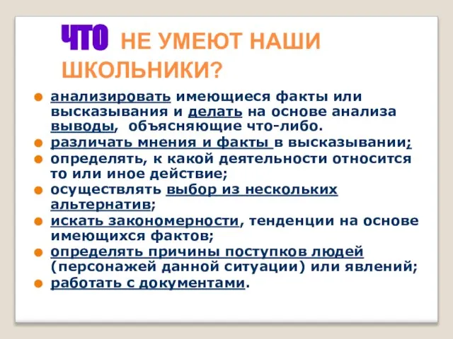 ЧТО НЕ УМЕЮТ НАШИ ШКОЛЬНИКИ? анализировать имеющиеся факты или высказывания и делать