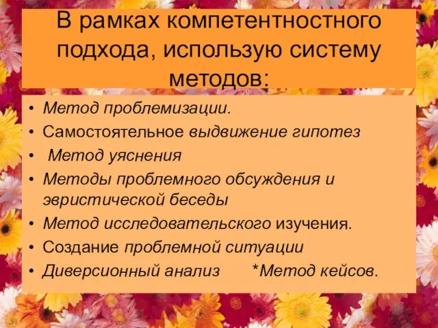 В рамках компетентностного подхода, использую систему методов: Метод проблемизации. Самостоятельное выдвижение гипотез