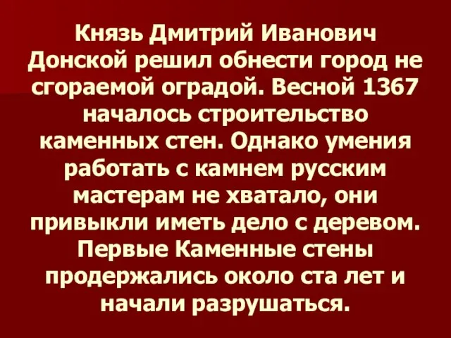 Князь Дмитрий Иванович Донской решил обнести город не сгораемой оградой. Весной 1367