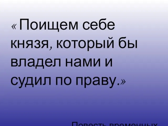 « Поищем себе князя, который бы владел нами и судил по праву.» « Повесть временных лет»