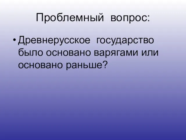 Проблемный вопрос: Древнерусское государство было основано варягами или основано раньше?