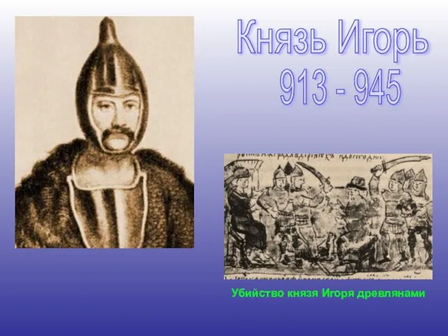 Князь Игорь 913 - 945 Убийство князя Игоря древлянами
