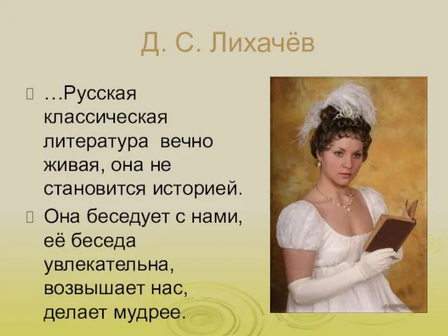 Д. С. Лихачёв …Русская классическая литература вечно живая, она не становится историей.