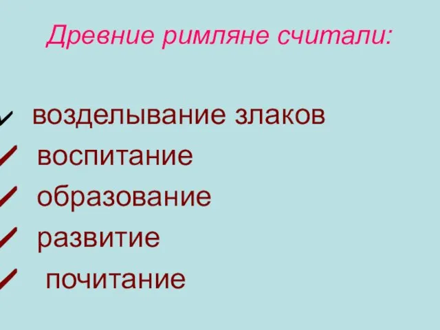 Древние римляне считали: возделывание злаков воспитание образование развитие почитание