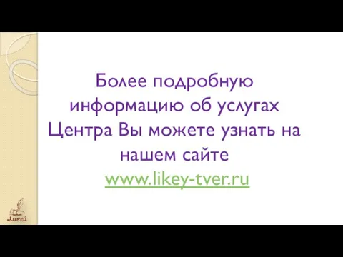 Более подробную информацию об услугах Центра Вы можете узнать на нашем сайте www.likey-tver.ru