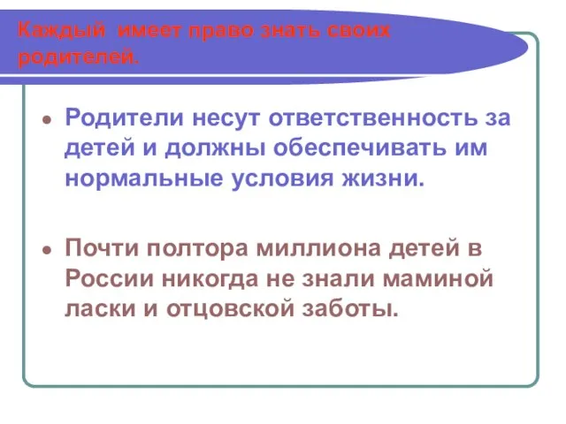 Каждый имеет право знать своих родителей. Родители несут ответственность за детей и