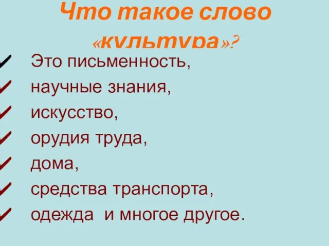 Что такое слово «культура»? Это письменность, научные знания, искусство, орудия труда, дома,