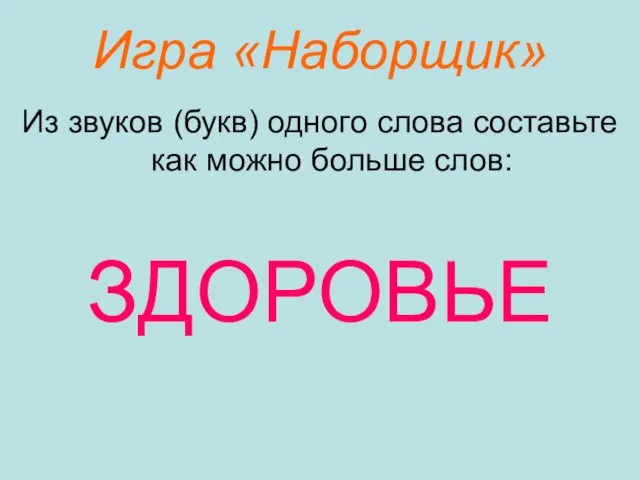 Игра «Наборщик» Из звуков (букв) одного слова составьте как можно больше слов: ЗДОРОВЬЕ