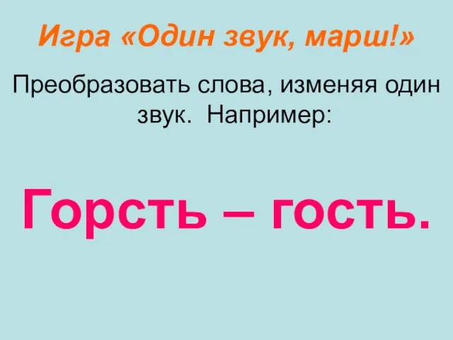 Игра «Один звук, марш!» Преобразовать слова, изменяя один звук. Например: Горсть – гость.