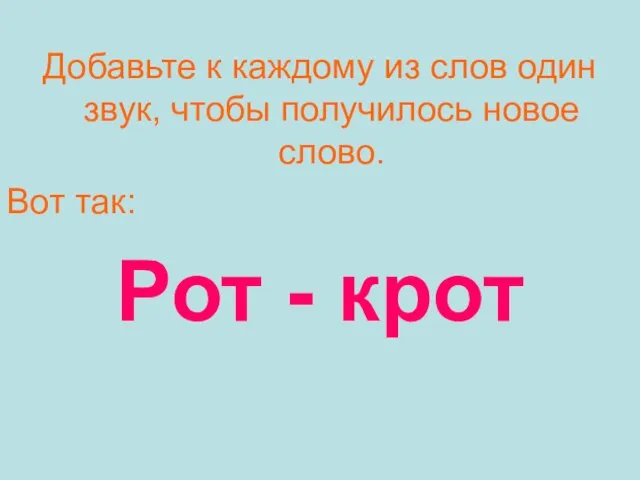 Добавьте к каждому из слов один звук, чтобы получилось новое слово. Вот так: Рот - крот