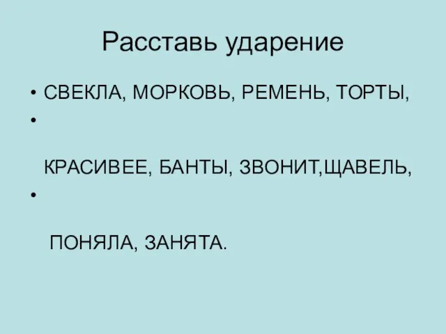 Расставь ударение СВЕКЛА, МОРКОВЬ, РЕМЕНЬ, ТОРТЫ, КРАСИВЕЕ, БАНТЫ, ЗВОНИТ,ЩАВЕЛЬ, ПОНЯЛА, ЗАНЯТА.