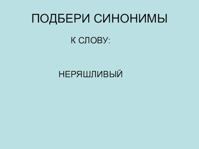 ПОДБЕРИ СИНОНИМЫ К СЛОВУ: НЕРЯШЛИВЫЙ