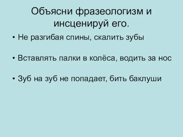 Объясни фразеологизм и инсценируй его. Не разгибая спины, скалить зубы Вставлять палки