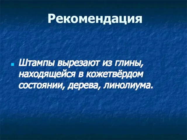 Рекомендация Штампы вырезают из глины, находящейся в кожетвёрдом состоянии, дерева, линолиума.