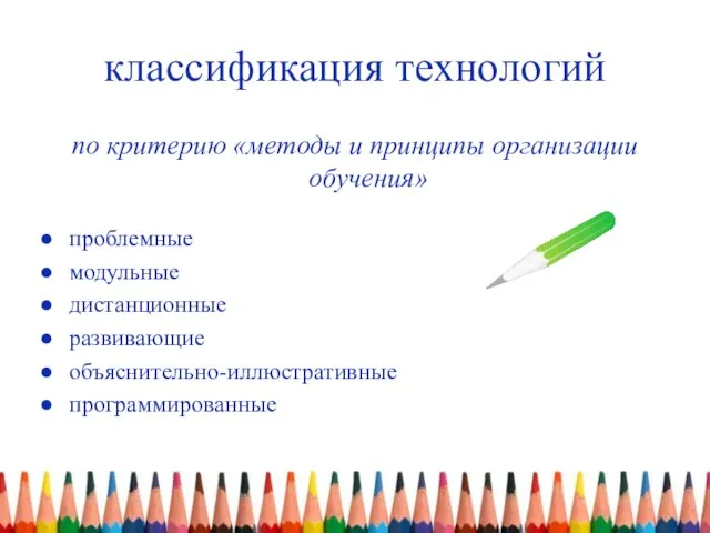 классификация технологий по критерию «методы и принципы организации обучения» проблемные модульные дистанционные развивающие объяснительно-иллюстративные программированные