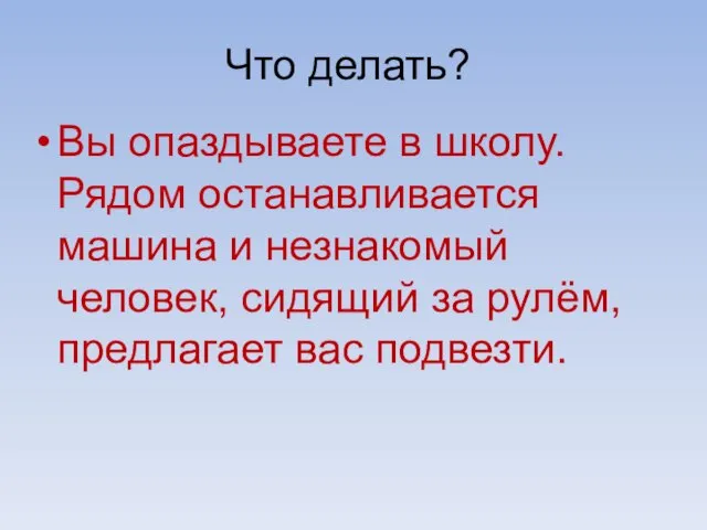 Вы опаздываете в школу. Рядом останавливается машина и незнакомый человек, сидящий за