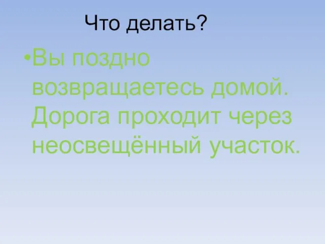 Вы поздно возвращаетесь домой. Дорога проходит через неосвещённый участок. Что делать?