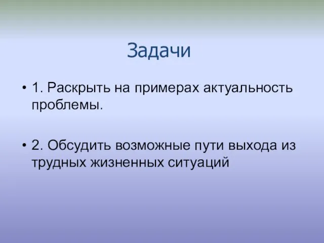 Задачи 1. Раскрыть на примерах актуальность проблемы. 2. Обсудить возможные пути выхода из трудных жизненных ситуаций