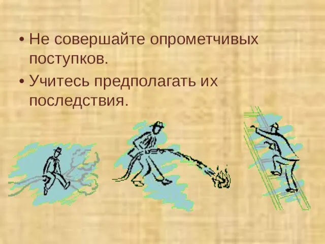 Не совершайте опрометчивых поступков. Учитесь предполагать их последствия.