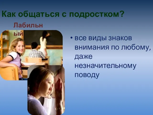 Как общаться с подростком? все виды знаков внимания по любому, даже незначительному поводу Лабильный