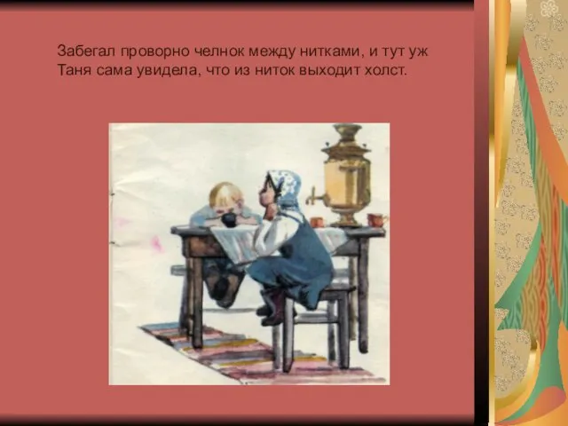 Забегал проворно челнок между нитками, и тут уж Таня сама увидела, что из ниток выходит холст.