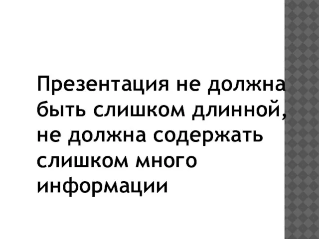 Презентация не должна быть слишком длинной, не должна содержать слишком много информации