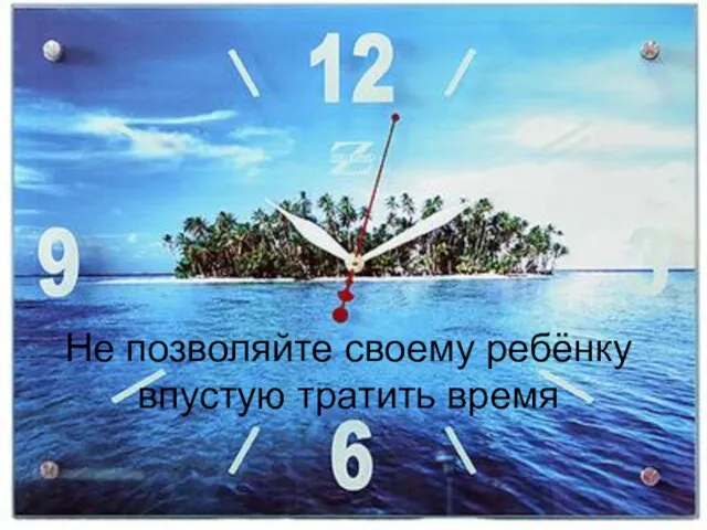 Не позволяйте своему ребёнку впустую тратить время Не позволяйте своему ребёнку впустую тратить время