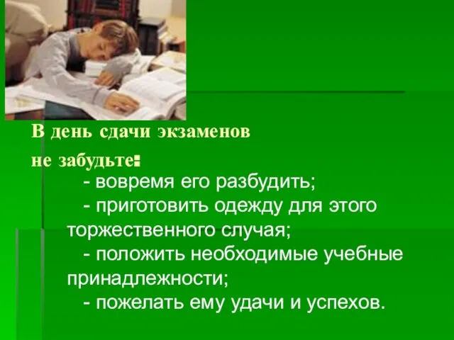 В день сдачи экзаменов не забудьте: - вовремя его разбудить; - приготовить