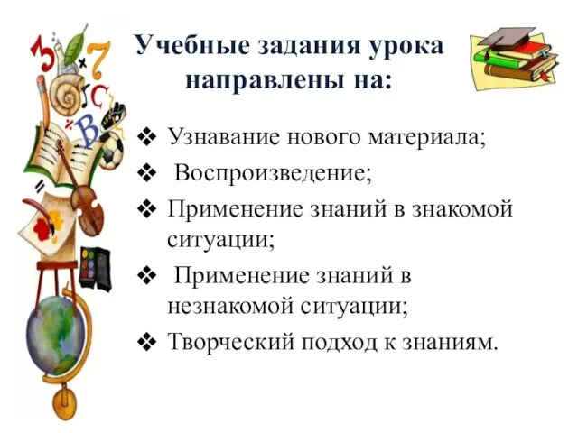 Учебные задания урока направлены на: Узнавание нового материала; Воспроизведение; Применение знаний в