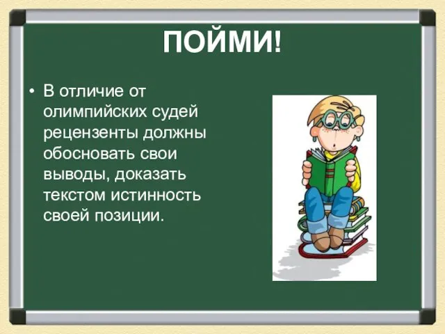 ПОЙМИ! В отличие от олимпийских судей рецензенты должны обосновать свои выводы, доказать текстом истинность своей позиции.