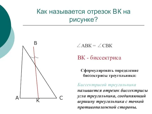 Как называется отрезок ВК на рисунке? Сформулировать определение биссектрисы треугольника: Биссектрисой треугольника